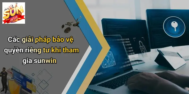 Quyền Riêng Tư: Bảo Mật Thông Tin Cá Nhân Trên SUNWIN 3 Các giải pháp bảo vệ quyền riêng tư khi tham gia sunwin