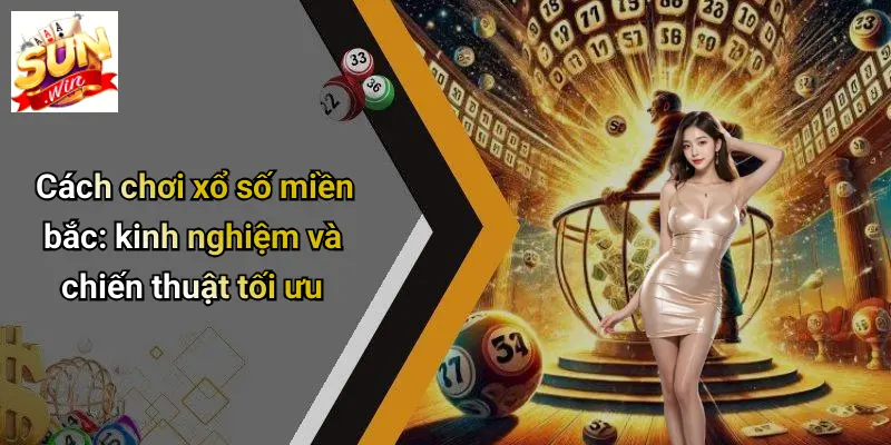 Xổ Số Miền Bắc: Thấu Hiểu, Phân Tích Và Cơ Hội Trúng Lớn Cùng SUNWIN 3 Cách chơi xổ số miền bắc: kinh nghiệm và chiến thuật tối ưu