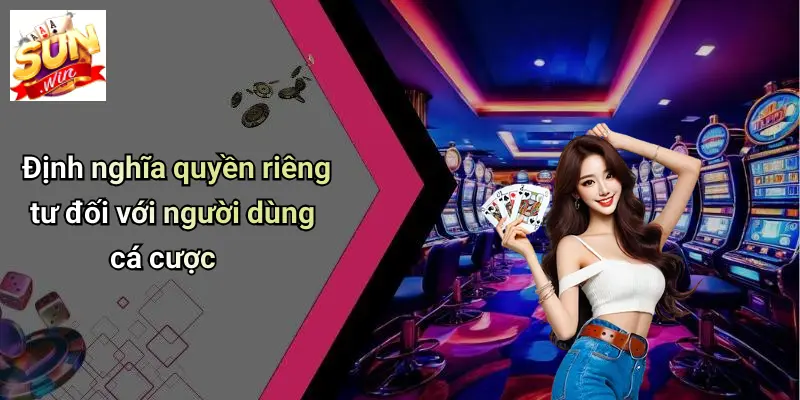 Quyền Riêng Tư: Bảo Mật Thông Tin Cá Nhân Trên SUNWIN 1 Định nghĩa quyền riêng tư đối với người dùng cá cược