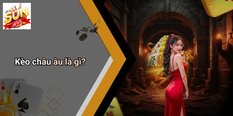 Kèo Châu Âu: Phân Tích, Kinh Nghiệm Chơi Và Sức Hút Tại SUNWIN 1 Kèo châu âu là gì?