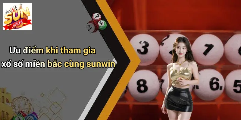 Xổ Số Miền Bắc: Thấu Hiểu, Phân Tích Và Cơ Hội Trúng Lớn Cùng SUNWIN 4 Ưu điểm khi tham gia xổ số miền bắc cùng sunwin